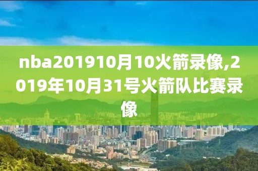 nba201910月10火箭录像,2019年10月31号火箭队比赛录像