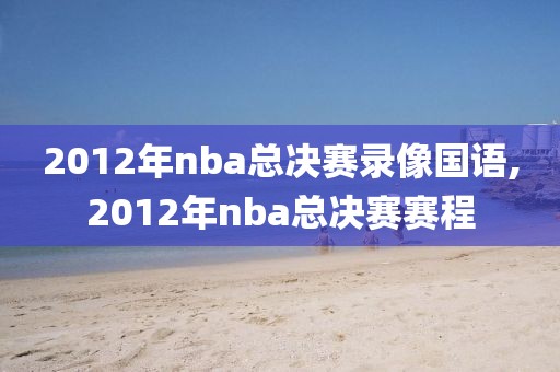 2012年nba总决赛录像国语,2012年nba总决赛赛程