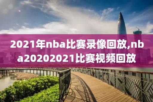 2021年nba比赛录像回放,nba20202021比赛视频回放