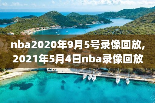 nba2020年9月5号录像回放,2021年5月4日nba录像回放