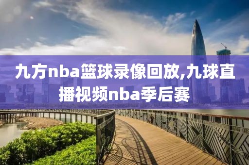 九方nba篮球录像回放,九球直播视频nba季后赛