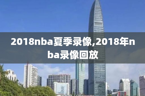 2018nba夏季录像,2018年nba录像回放