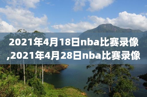 2021年4月18日nba比赛录像,2021年4月28日nba比赛录像