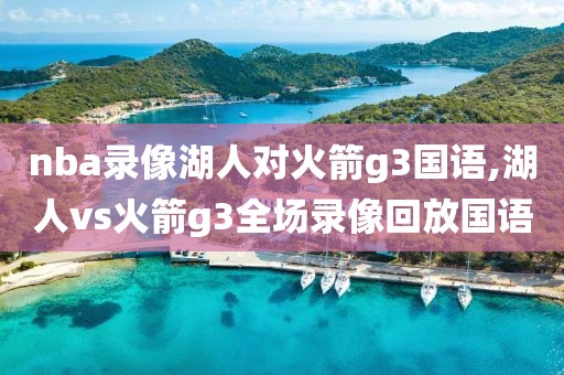 nba录像湖人对火箭g3国语,湖人vs火箭g3全场录像回放国语