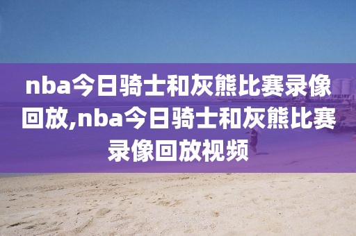 nba今日骑士和灰熊比赛录像回放,nba今日骑士和灰熊比赛录像回放视频