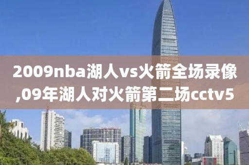 2009nba湖人vs火箭全场录像,09年湖人对火箭第二场cctv5