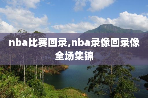 nba比赛回录,nba录像回录像全场集锦