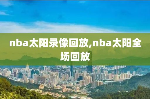nba太阳录像回放,nba太阳全场回放