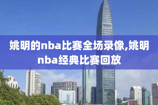 姚明的nba比赛全场录像,姚明nba经典比赛回放