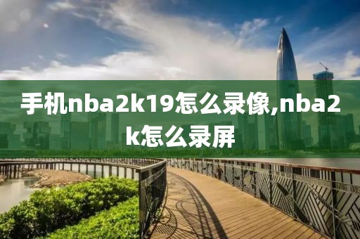 手机nba2k19怎么录像,nba2k怎么录屏
