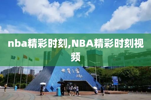 nba精彩时刻,NBA精彩时刻视频