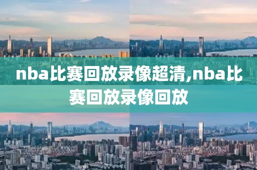 nba比赛回放录像超清,nba比赛回放录像回放