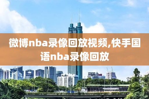 微博nba录像回放视频,快手国语nba录像回放