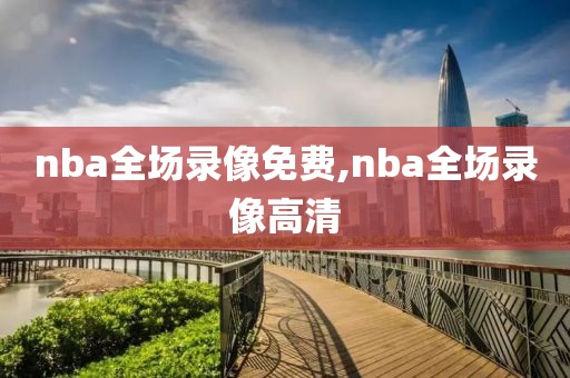 nba全场录像免费,nba全场录像高清