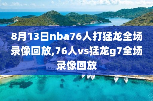 8月13日nba76人打猛龙全场录像回放,76人vs猛龙g7全场录像回放