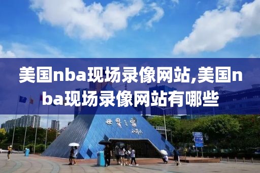 美国nba现场录像网站,美国nba现场录像网站有哪些