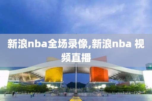 新浪nba全场录像,新浪nba 视频直播