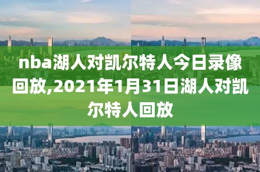 nba湖人对凯尔特人今日录像回放,2021年1月31日湖人对凯尔特人回放