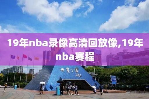 19年nba录像高清回放像,19年nba赛程