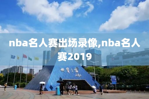 nba名人赛出场录像,nba名人赛2019