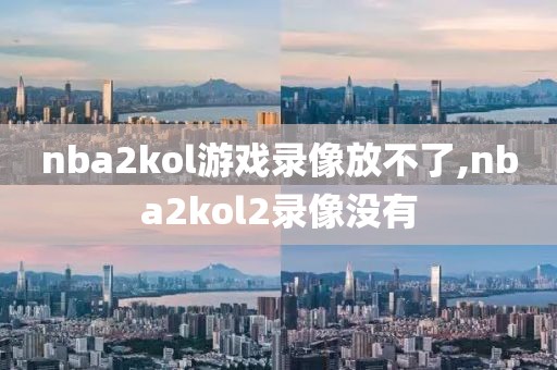 nba2kol游戏录像放不了,nba2kol2录像没有