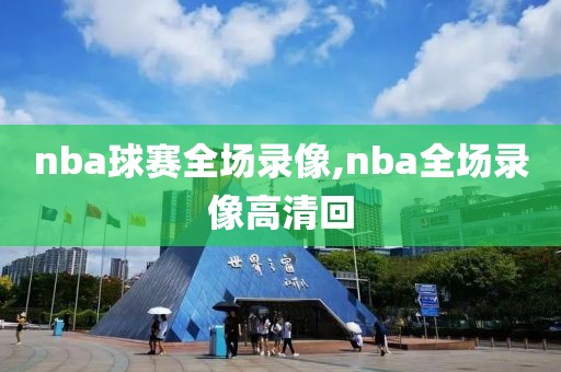 nba球赛全场录像,nba全场录像高清回