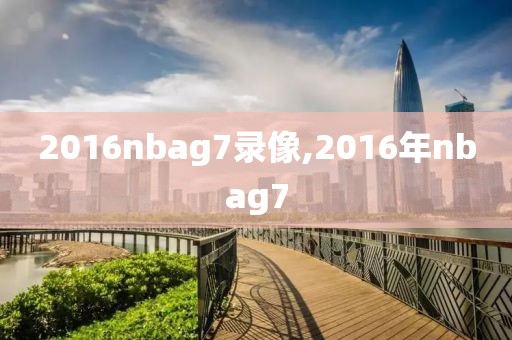 2016nbag7录像,2016年nbag7