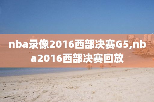 nba录像2016西部决赛G5,nba2016西部决赛回放