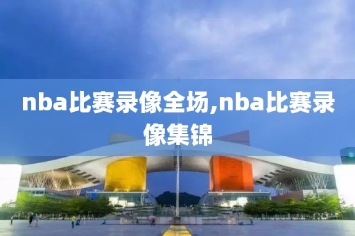 nba比赛录像全场,nba比赛录像集锦
