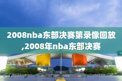 2008nba东部决赛第录像回放,2008年nba东部决赛