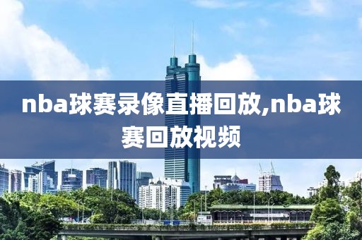 nba球赛录像直播回放,nba球赛回放视频