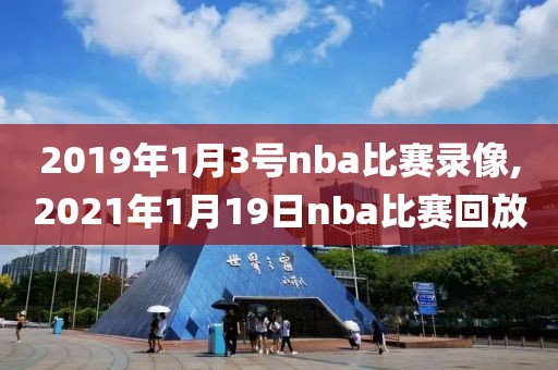 2019年1月3号nba比赛录像,2021年1月19日nba比赛回放