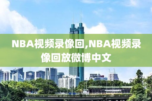 NBA视频录像回,NBA视频录像回放微博中文