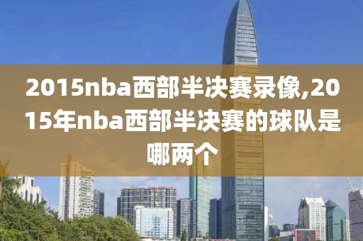 2015nba西部半决赛录像,2015年nba西部半决赛的球队是哪两个