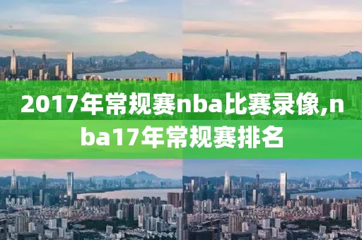 2017年常规赛nba比赛录像,nba17年常规赛排名