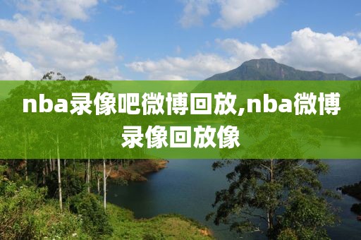 nba录像吧微博回放,nba微博录像回放像