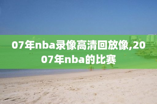 07年nba录像高清回放像,2007年nba的比赛