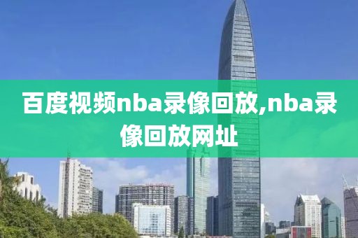 百度视频nba录像回放,nba录像回放网址
