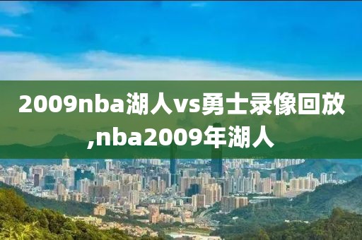 2009nba湖人vs勇士录像回放,nba2009年湖人