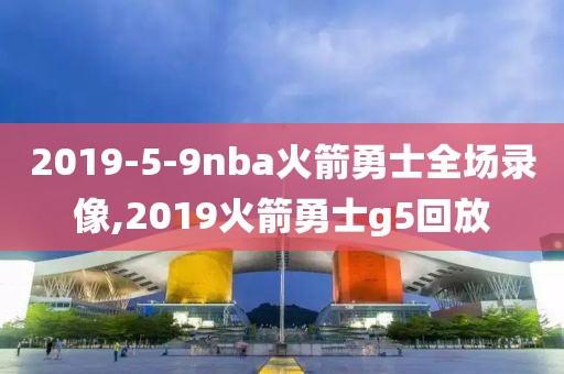 2019-5-9nba火箭勇士全场录像,2019火箭勇士g5回放