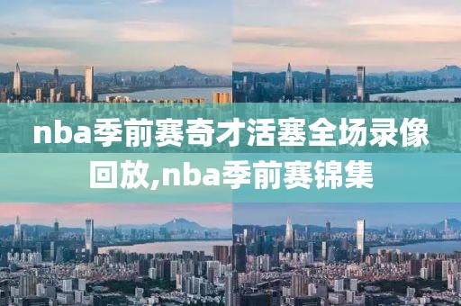 nba季前赛奇才活塞全场录像回放,nba季前赛锦集