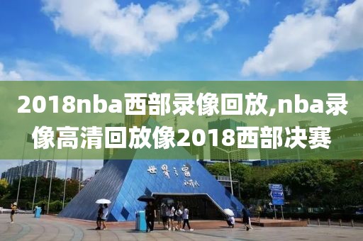 2018nba西部录像回放,nba录像高清回放像2018西部决赛