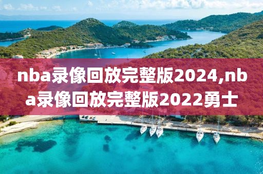 nba录像回放完整版2024,nba录像回放完整版2022勇士