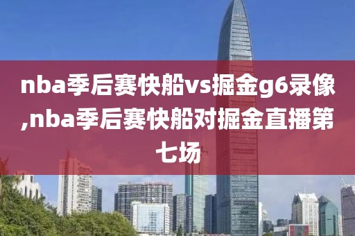 nba季后赛快船vs掘金g6录像,nba季后赛快船对掘金直播第七场
