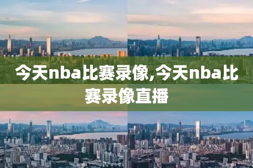 今天nba比赛录像,今天nba比赛录像直播