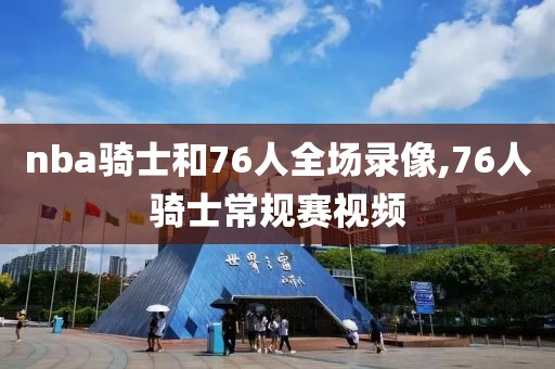 nba骑士和76人全场录像,76人骑士常规赛视频