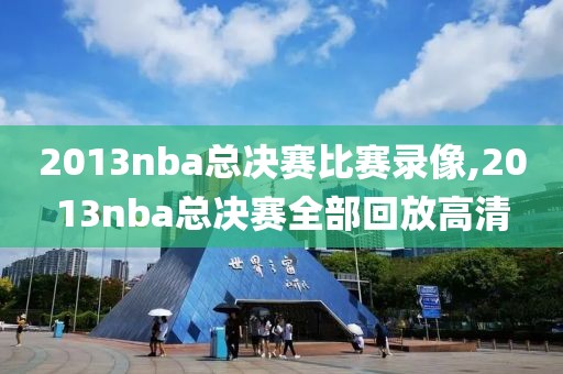 2013nba总决赛比赛录像,2013nba总决赛全部回放高清