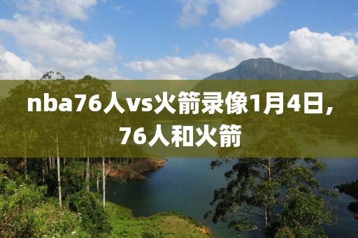 nba76人vs火箭录像1月4日,76人和火箭