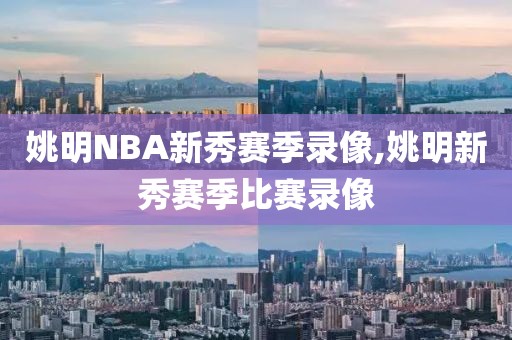 姚明NBA新秀赛季录像,姚明新秀赛季比赛录像