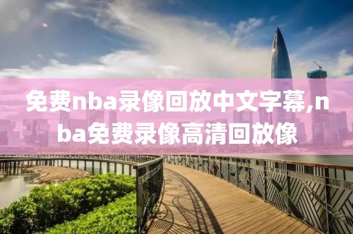 免费nba录像回放中文字幕,nba免费录像高清回放像